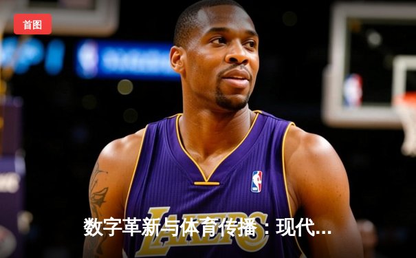 数字革新与体育传播：现代体育新闻网如何重塑观赛体验