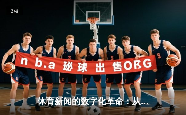 体育新闻的数字化革命：从现场报道到沉浸式体验的进化之路 - 2