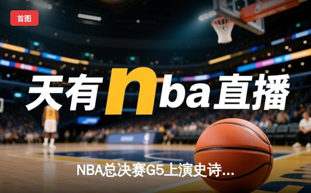 NBA总决赛G5上演史诗逆转，雄鹿加时险胜太阳夺赛点
