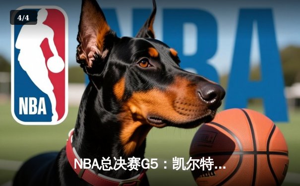 NBA总决赛G5：凯尔特人绝境逆转，塔图姆40分三双创历史 - 4