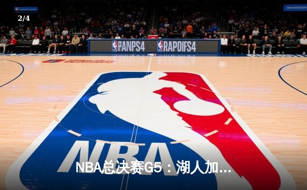 NBA总决赛G5：湖人加时逆转掘金，詹姆斯40分三双创历史 - 2