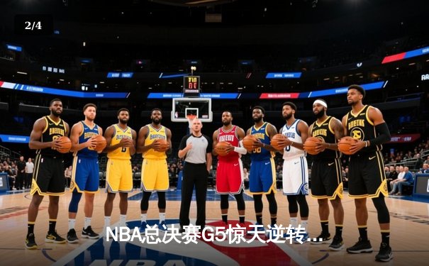NBA总决赛G5惊天逆转：凯尔特人末节轰25-7冲击波锁定胜局，塔图姆砍41分创纪录 - 2