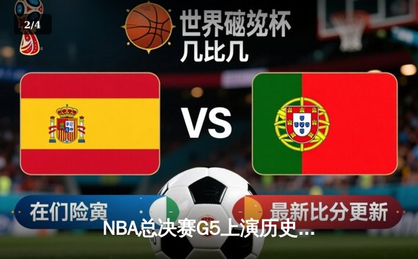 NBA总决赛G5上演历史性逆转，掘金主场险胜热火夺赛点 - 2
