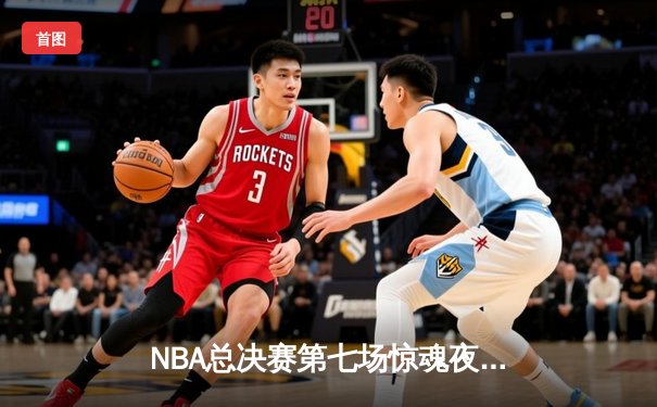 NBA总决赛第七场惊魂夜：丹佛掘金加时险胜波士顿凯尔特人，约基奇三双封神夺冠