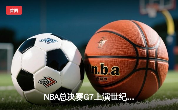 NBA总决赛G7上演世纪逆转！掘金加时险胜热火卫冕成功