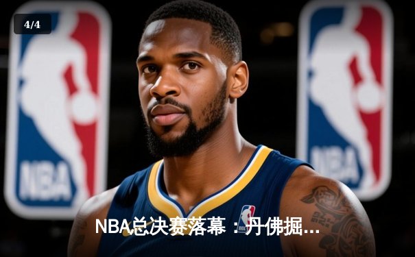 NBA总决赛落幕：丹佛掘金队史首冠 约基奇三双统治比赛 - 4