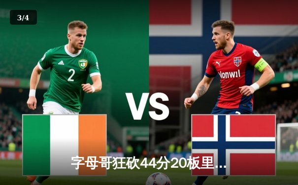 字母哥狂砍44分20板里程碑，雄鹿加时险胜76人锁定季后赛席位 - 3