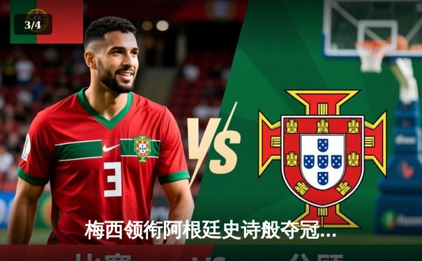 梅西领衔阿根廷史诗般夺冠，世界杯决赛惊心动魄 - 3