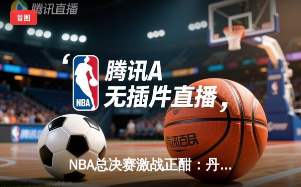 NBA总决赛激战正酣：丹佛掘金主场力克迈阿密热火，约基奇三双统治内线