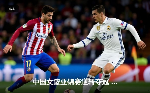 中国女篮亚锦赛逆转夺冠 韩旭狂砍28分15篮板荣膺MVP - 4