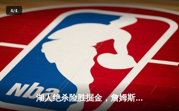 湖人绝杀险胜掘金，詹姆斯三双戴维斯关键封盖锁定胜局 - 4