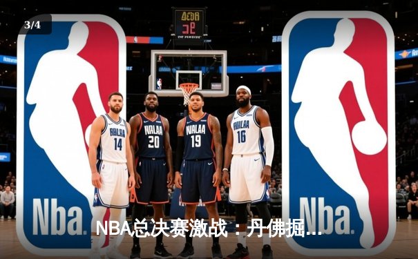 NBA总决赛激战：丹佛掘金力克迈阿密热火，约基奇三双再创历史 - 3