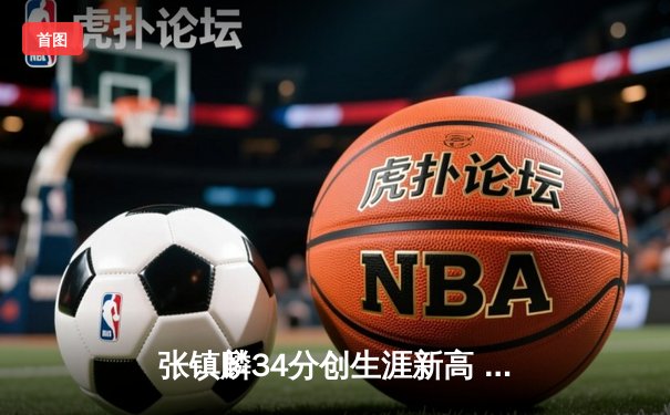 张镇麟34分创生涯新高 辽宁本钢加时险胜广东东莞大益取开门红