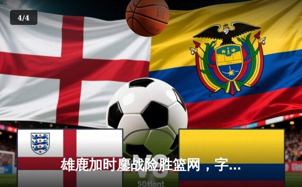 雄鹿加时鏖战险胜篮网，字母哥44分率队捍卫主场 - 4