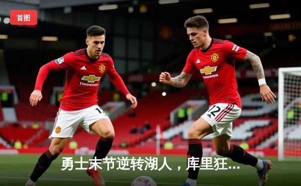 勇士末节逆转湖人，库里狂砍38分助球队锁定西部前八