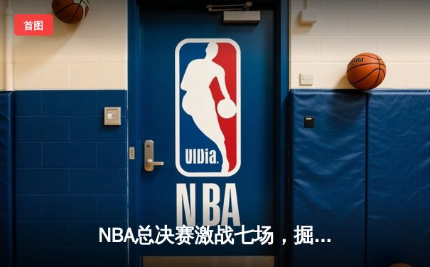 NBA总决赛激战七场，掘金险胜凯尔特人卫冕成功
