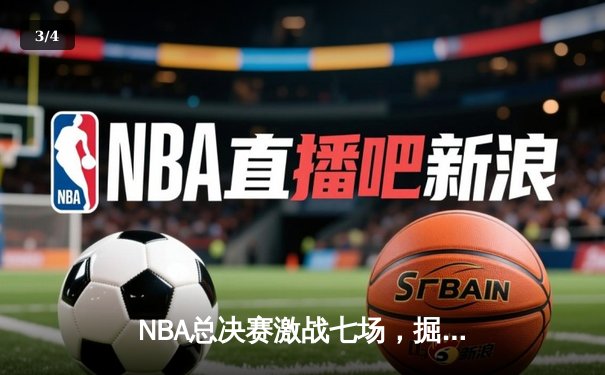 NBA总决赛激战七场，掘金险胜凯尔特人卫冕成功 - 3