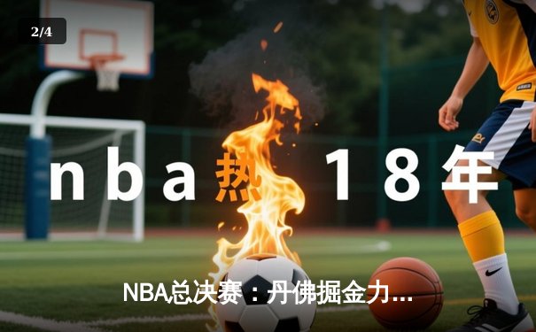 NBA总决赛：丹佛掘金力克迈阿密热火，约基奇斩获FMVP - 2