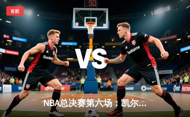 NBA总决赛第六场：凯尔特人逆转勇士夺冠，塔图姆荣膺FMVP