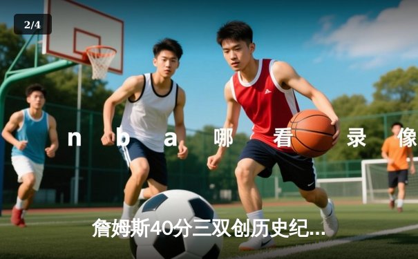 詹姆斯40分三双创历史纪录 湖人加时险胜勇士终结客场连败 - 2