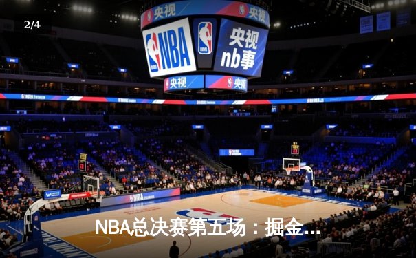 NBA总决赛第五场：掘金主场力克热火，约基奇三双率队夺赛点 - 2