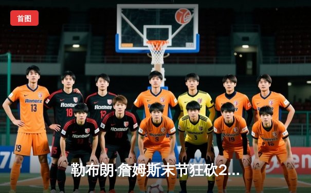 勒布朗·詹姆斯末节狂砍23分逆转勇士，湖人锁定季后赛席位