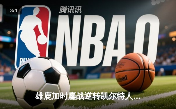 雄鹿加时鏖战逆转凯尔特人 字母哥44分12篮板导演惊天翻盘 - 3