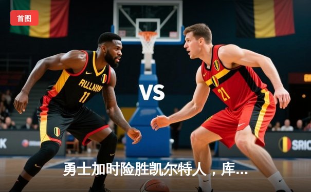 勇士加时险胜凯尔特人，库里三分雨浇灭绿军反扑焰火