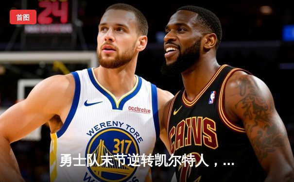 勇士队末节逆转凯尔特人，库里狂砍43分率队夺得NBA总冠军