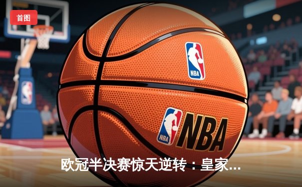 欧冠半决赛惊天逆转：皇家马德里加时赛3-2淘汰拜仁慕尼黑，本泽马双响定乾坤