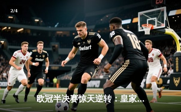 欧冠半决赛惊天逆转：皇家马德里加时赛3-2淘汰拜仁慕尼黑，本泽马双响定乾坤 - 2