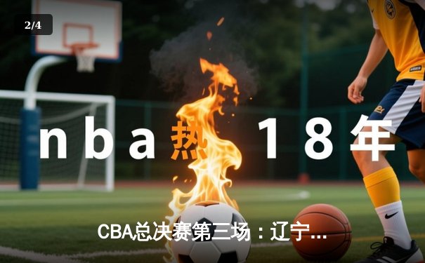 CBA总决赛第三场：辽宁本钢加时逆转广东宏远，赵继伟37分创季后赛生涯新高 - 2