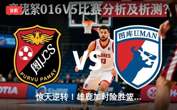 惊天逆转！雄鹿加时险胜篮网，字母哥狂砍44分创赛季新高