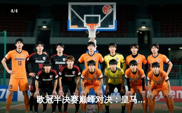 欧冠半决赛巅峰对决：皇马加时鏖战4-3逆转拜仁，维尼修斯双响贝林厄姆绝杀 - 4