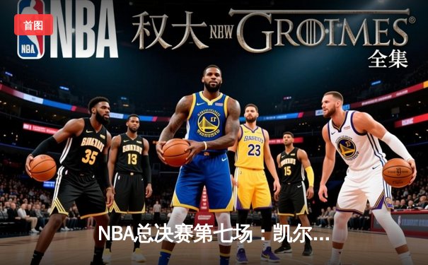 NBA总决赛第七场：凯尔特人主场逆转勇士，塔图姆50分创纪录加冕FMVP