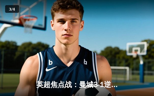 英超焦点战：曼城3-1逆转曼联，哈兰德双响统治德比 - 3