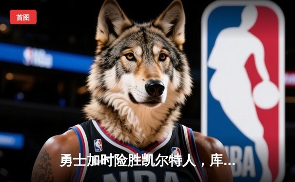 勇士加时险胜凯尔特人，库里43分率队完成17分逆转