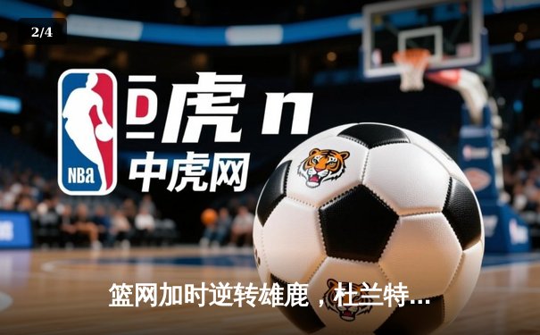 篮网加时逆转雄鹿，杜兰特天神下凡砍下49分三双 - 2