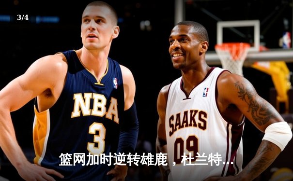 篮网加时逆转雄鹿，杜兰特天神下凡砍下49分三双 - 3