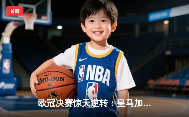 欧冠决赛惊天逆转：皇马加时鏖战3-2力克多特蒙德，维尼修斯独造三球封神