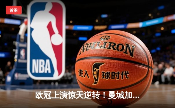 欧冠上演惊天逆转！曼城加时鏖战3-2淘汰拜仁，哈兰德双响定乾坤