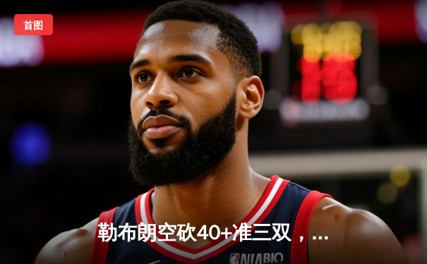 勒布朗空砍40+准三双，湖人加时惜败掘金，约基奇统治加时赛