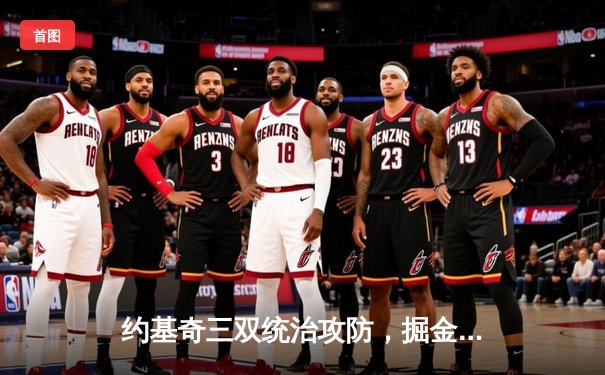 约基奇三双统治攻防，掘金加时险胜森林狼守住赛点