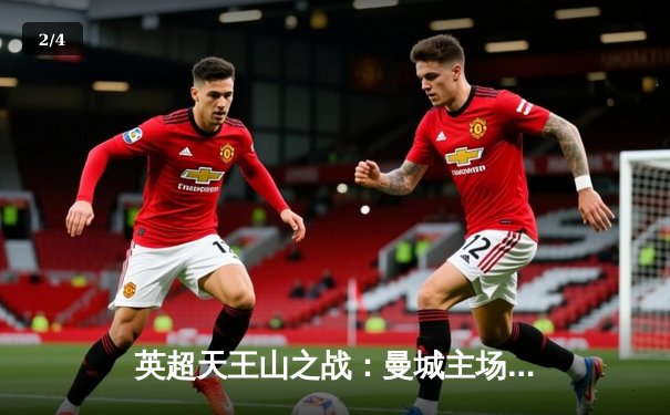 英超天王山之战：曼城主场3-1逆转阿森纳，哈兰德双响锁定胜局 - 2