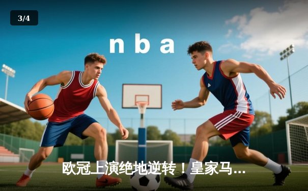 欧冠上演绝地逆转！皇家马德里加时赛3-1力克拜仁慕尼黑晋级决赛 - 3