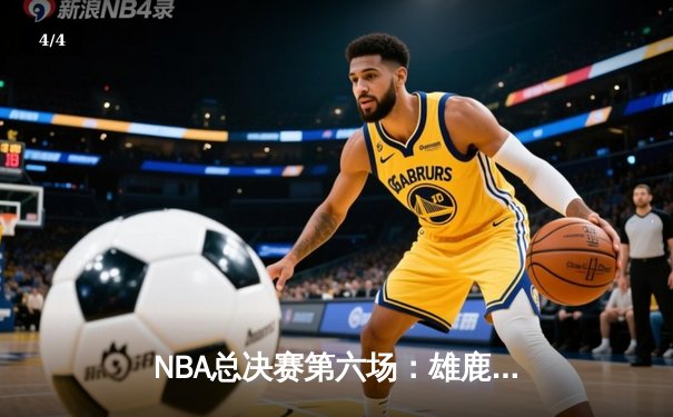 NBA总决赛第六场：雄鹿加时逆转太阳，时隔50年再夺总冠军 - 4