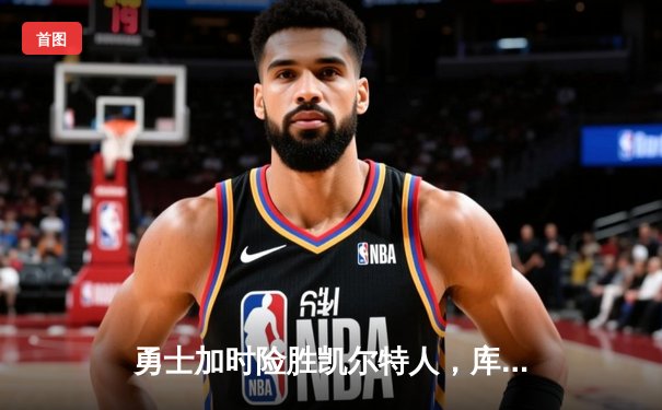 勇士加时险胜凯尔特人，库里狂砍43分率队逆转20分劣势