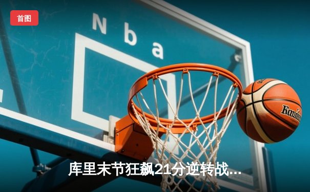 库里末节狂飙21分逆转战局 勇士主场加时险胜凯尔特人