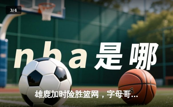 雄鹿加时险胜篮网，字母哥44分14篮板率队逆转 - 3