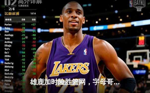 雄鹿加时险胜篮网，字母哥44分14篮板率队逆转 - 2